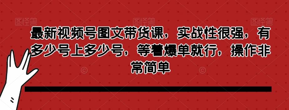 最新视频号图文带货课，实战性很强，有多少号上多少号，等着爆单就行，操作非常简单-创纪