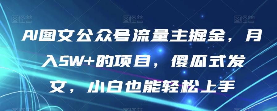 AI图文公众号流量主掘金，月入5W+的项目，傻瓜式发文，小白也能轻松上手【揭秘】-创纪