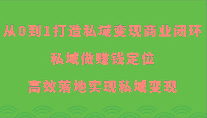 从0到1打造私域变现商业闭环-私域做赚钱定位，高效落地实现私域变现-创纪