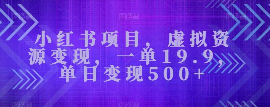 小红书项目，虚拟资源变现，一单19.9，单日变现500+-创纪