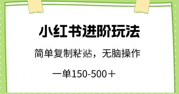 小红书进阶玩法，一单150-500+，简单复制粘贴，小白也能轻松上手【揭秘】-创纪