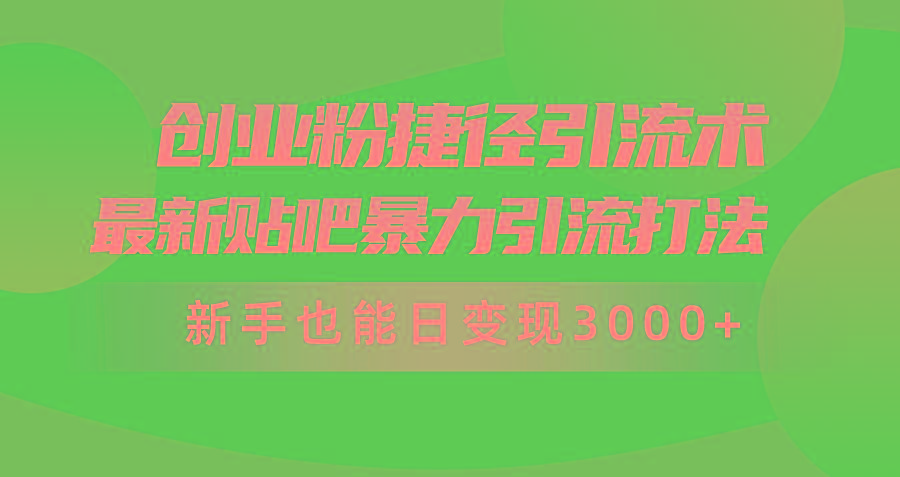 (10071期)创业粉捷径引流术，最新贴吧暴力引流打法，新手也能日变现3000+附赠全…-创纪