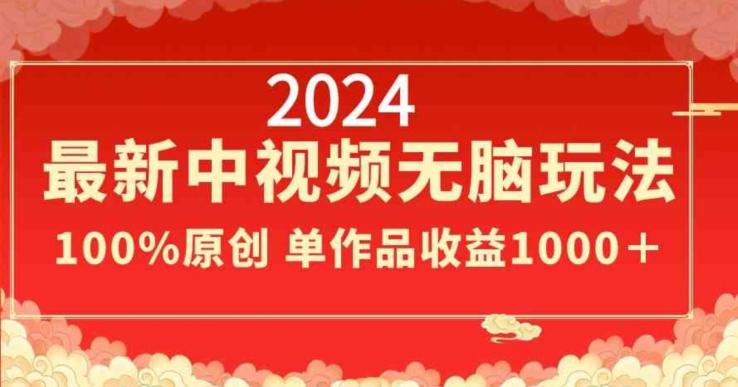 2024最新中视频无脑玩法，作品制作简单，100%原创，单作品收益1000＋【揭秘】-创纪