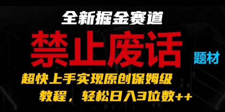 全新掘金赛道，禁止废话题材，超快上手实现原创保姆级教程，轻松日入3位数【揭秘】-创纪