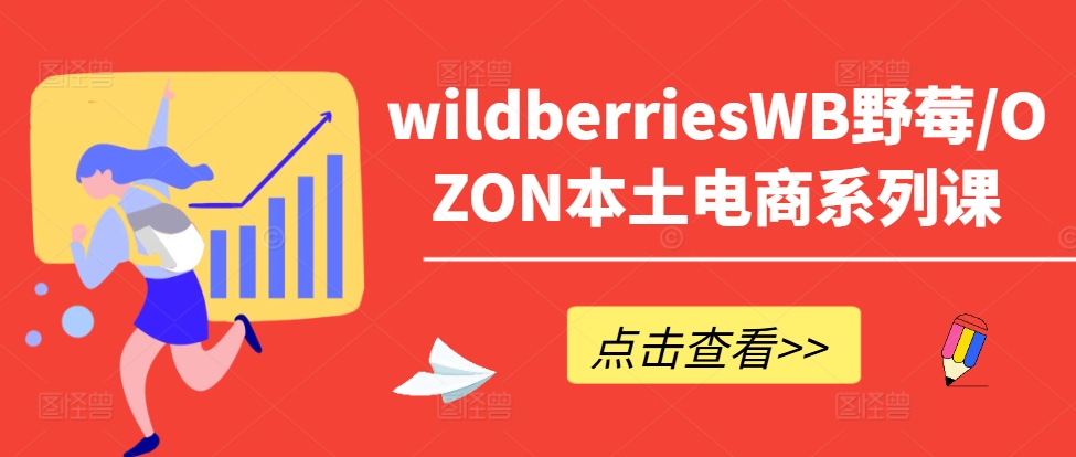 wildberriesWB野莓/OZON本土电商系列课，掌握WB产品优化，出单技巧和订单处理等-创纪