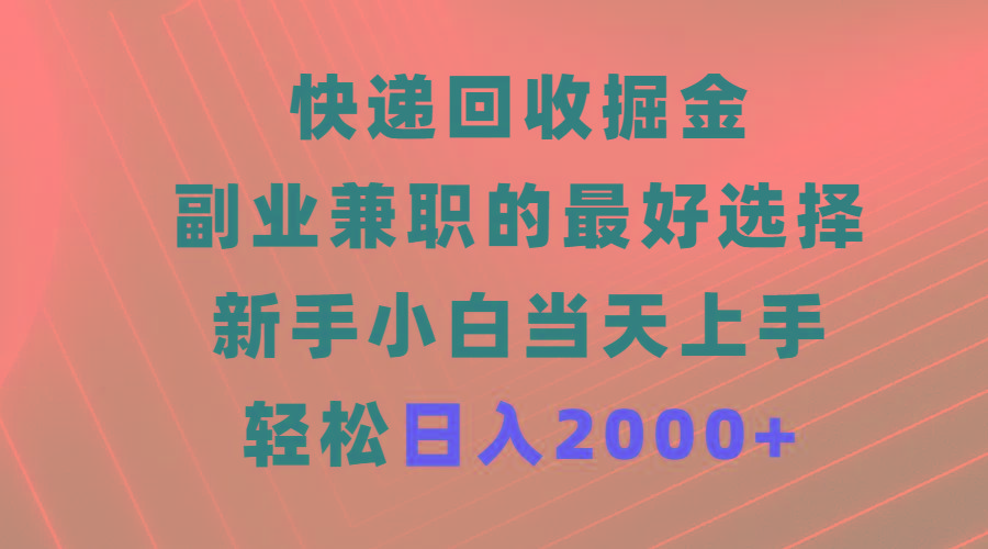 (9546期)快递回收掘金，副业兼职的最好选择，新手小白当天上手，轻松日入2000+-创纪