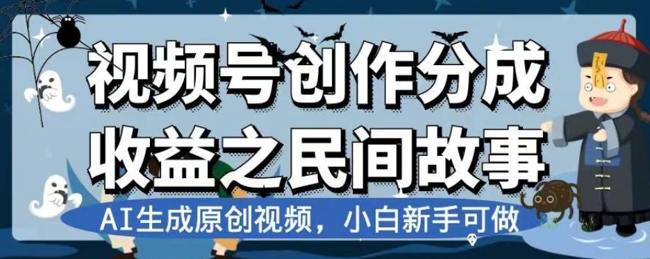 视频号创作分成收益之民间故事，AI生成原创视频，小白新手可做【揭秘】-创纪