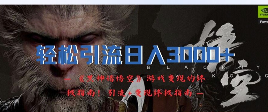 轻松引流日入3k，《黑神话悟空》游戏变现的终极指南!引流+变现终极指南-创纪