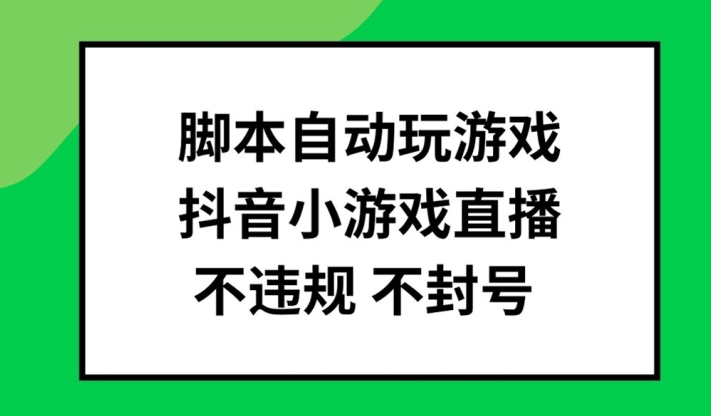 脚本自动玩游戏，抖音小游戏直播，不违规不封号可批量做【揭秘】-创纪