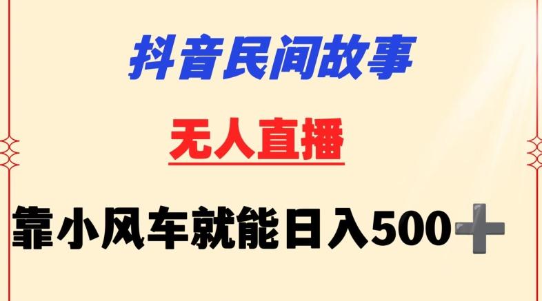 抖音民间故事无人挂机靠小风车一天500+小白也能操作【揭秘】-创纪