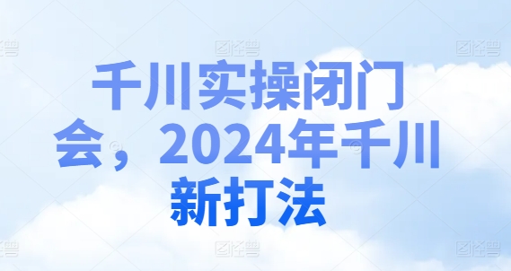 千川实操闭门会，2024年千川新打法-创纪