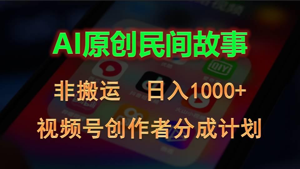 2024视频号创作者分成计划，AI原创民间故事，非搬运，日入1000+-创纪