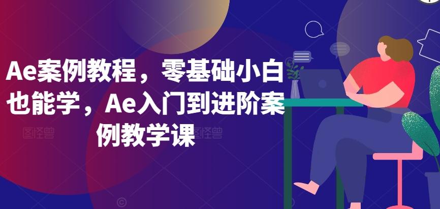 Ae案例教程，零基础小白也能学，Ae入门到进阶案例教学课-创纪