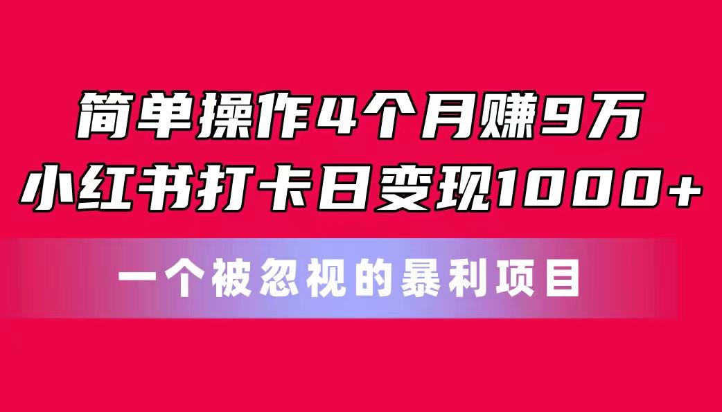 简单操作4个月赚9万！小红书打卡日变现1000+！一个被忽视的暴力项目-创纪