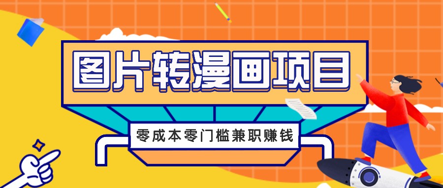 图片转漫画项目，零成本零门槛信息差赚钱，兼职操作月收益千元-创纪