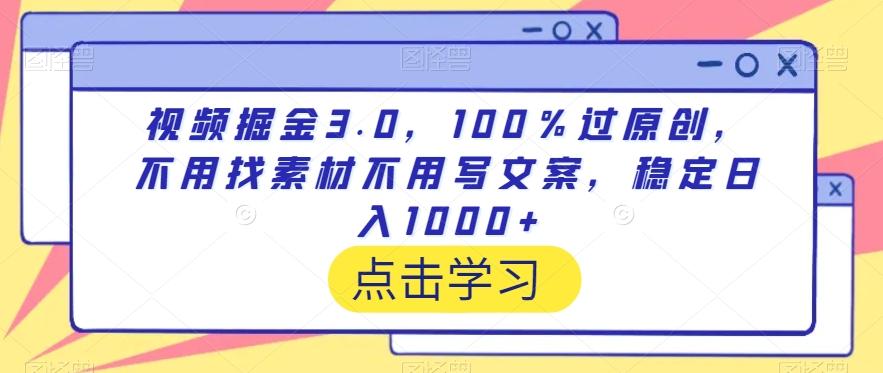 视频掘金3.0,100%过原创,不用找素材不用写文案,稳定日入1000+【揭秘】
