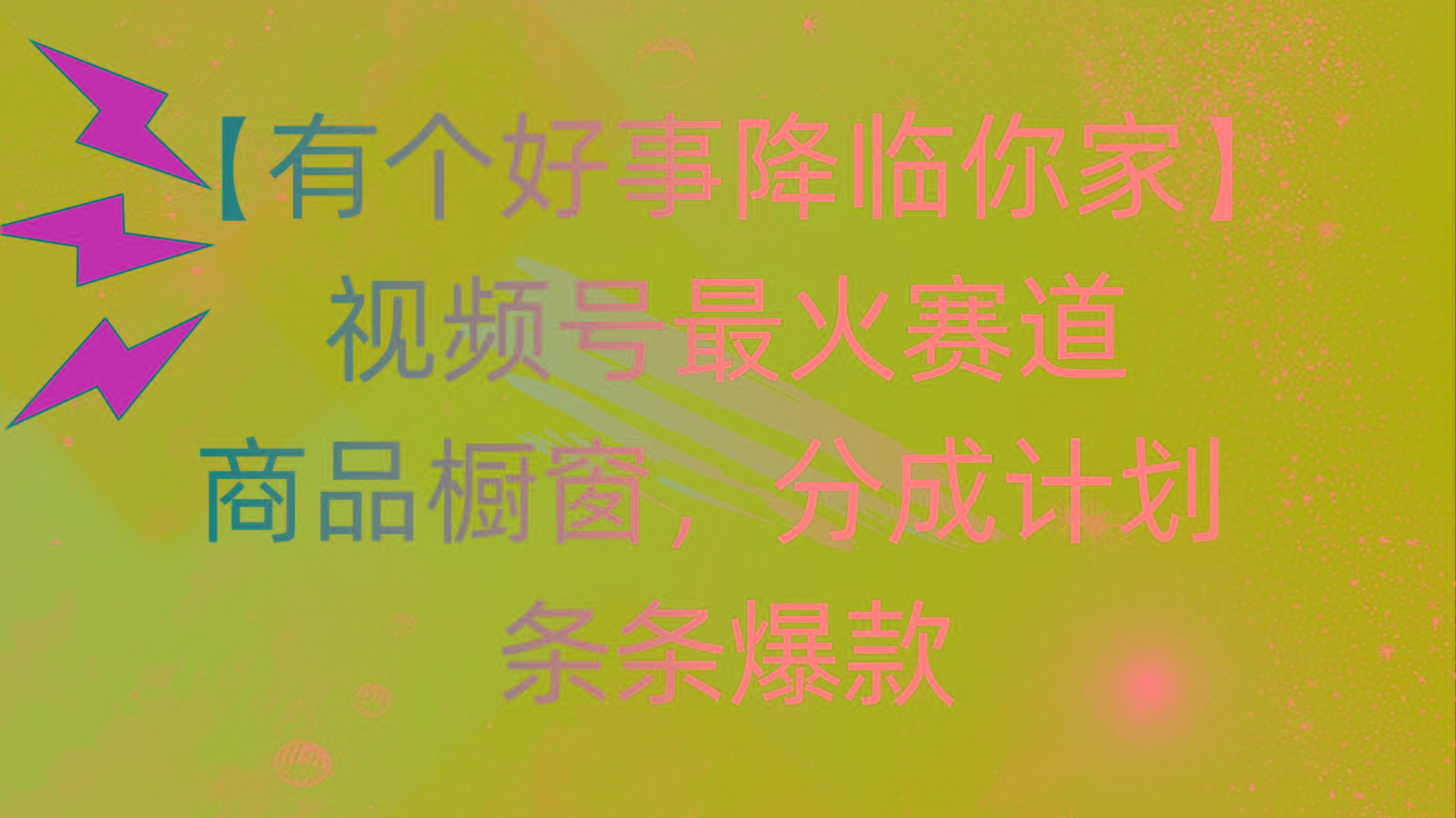 有个好事 降临你家：视频号最火赛道，商品橱窗，分成计划 条条爆款，每…-创纪