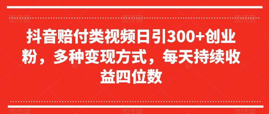 抖音赔付类视频日引300+创业粉，多种变现方式，每天持续收益四位数【揭秘】-创纪