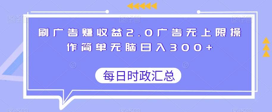 刷广告赚收益2.0广告无上限操作简单无脑日入300+-创纪