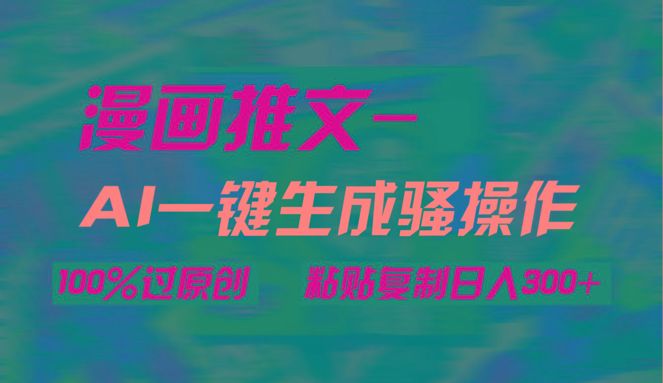 (9635期)AI一键生成漫画爆款视频，3分钟1条双重去重100%过原创，粘贴复制日入300+-创纪
