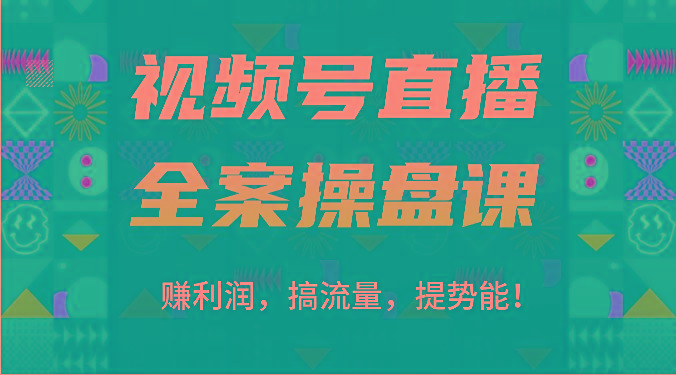 视频号直播全案操盘课：赚利润，搞流量，提势能！(16节课)-创纪