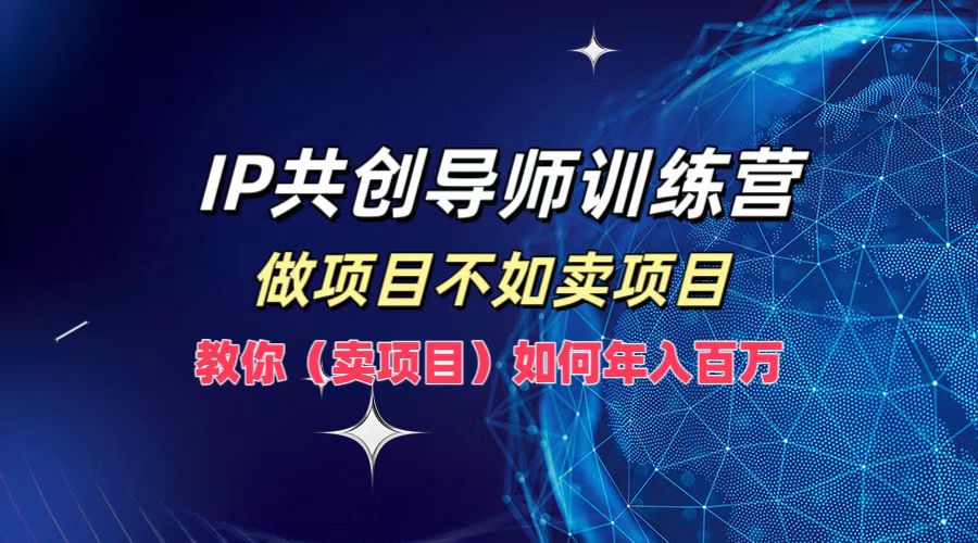 IP共创导师训练营，做项目不如卖项目，教你(卖项目)如何实现年入百万-创纪