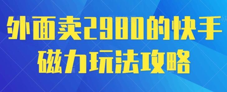 外面卖2980的快手磁力搬砖教程，适合新手小白操作-创纪