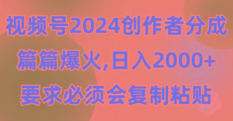 (9292期)视频号2024创作者分成，片片爆火，要求必须会复制粘贴，日入2000+-创纪