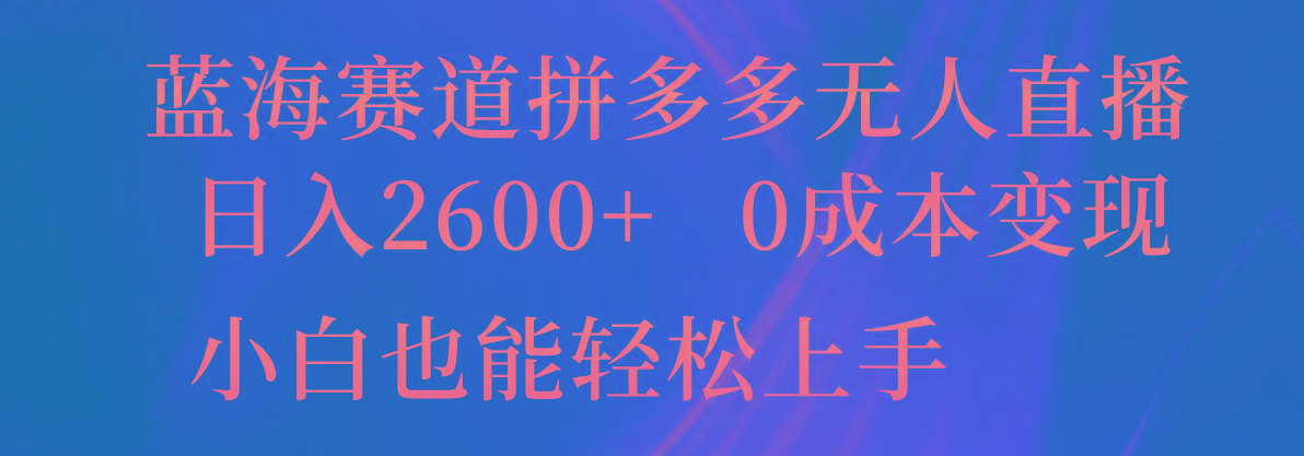 蓝海赛道拼多多无人直播，日入2600+，0成本变现，小白也能轻松上手-创纪