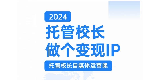 2024托管校长做个变现IP，托管校长自媒体运营课，利用短视频实现校区利润翻番-创纪
