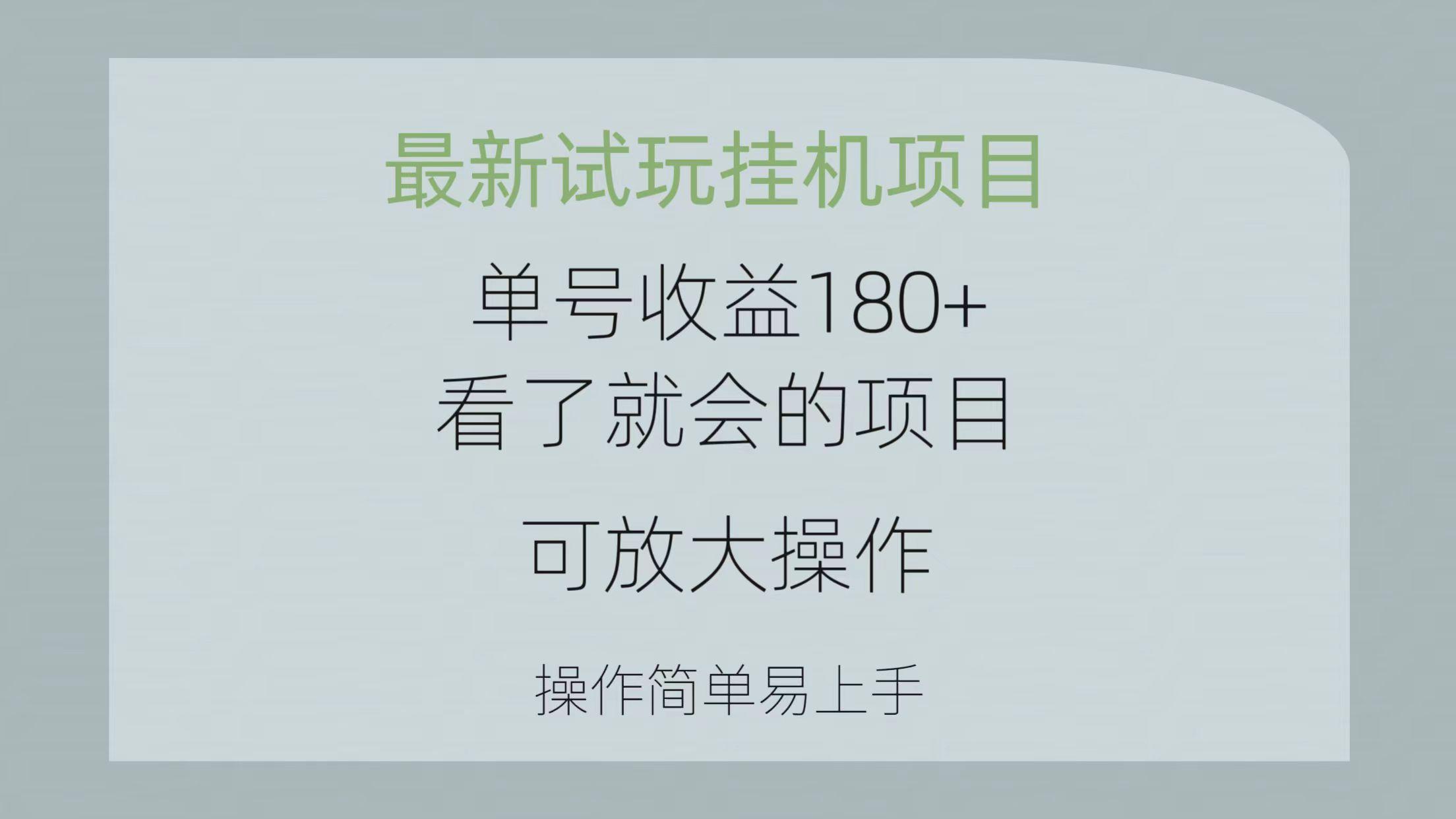 最新试玩挂机项目 单号收益180+看了就会的项目，可放大操作 操作简单易...-创纪