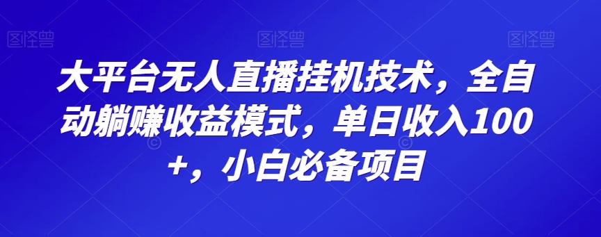 大平台无人直播挂机技术，全自动躺赚收益模式，单日收入100+，小白必备项目-创纪