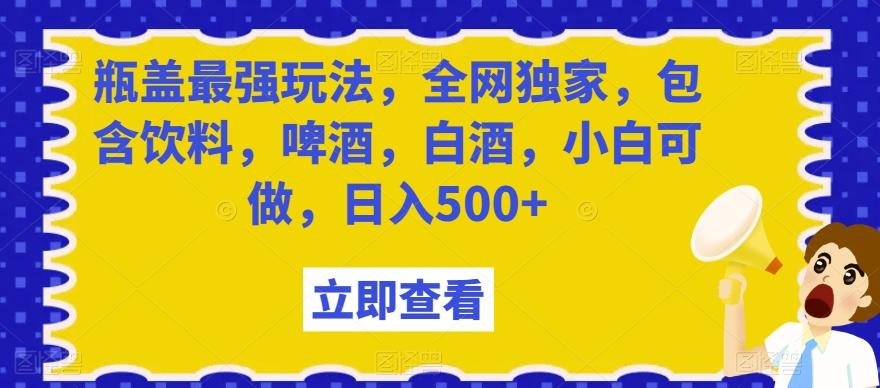 瓶盖最强玩法，全网独家，包含饮料，啤酒，白酒，小白可做，日入500+【揭秘】-创纪