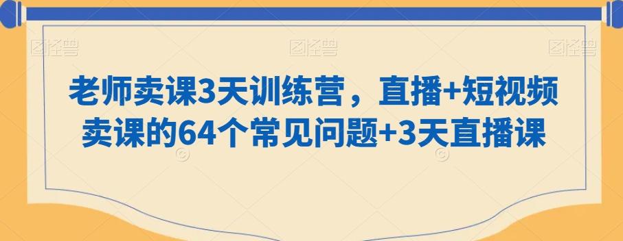 老师卖课3天训练营，直播+短视频卖课的64个常见问题+3天直播课-创纪