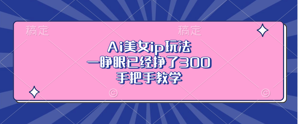 Ai美女ip玩法，一睁眼已经挣了300，手把手教学-创纪