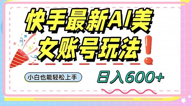 快手AI美女号最新玩法，日入600+小白级别教程【揭秘】-创纪