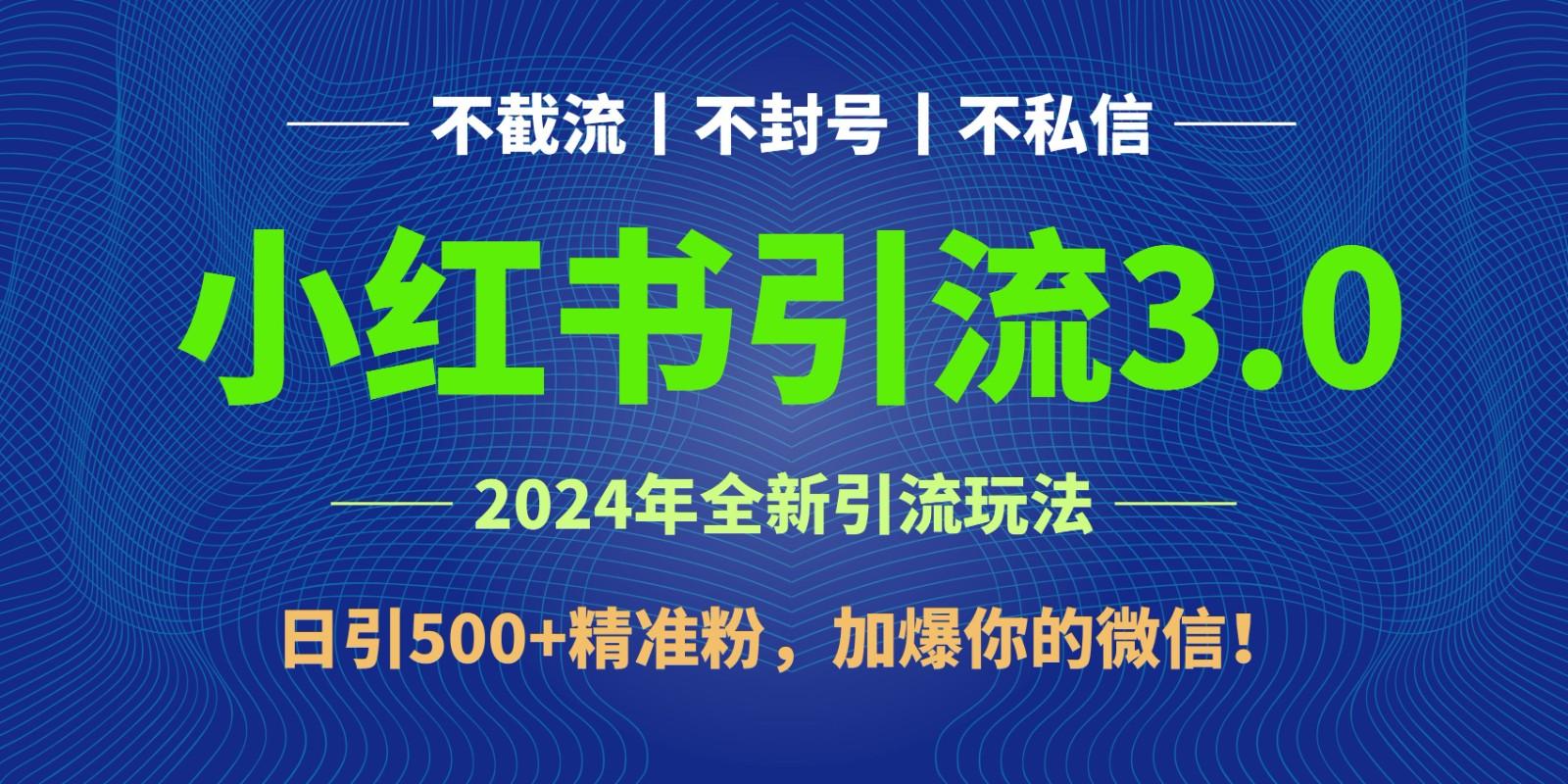 2024年4月最新小红书引流3.0玩法，日引500+精准粉，加爆你的微信！-创纪