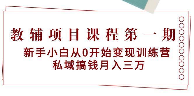 教辅项目课程第一期：新手小白从0开始变现训练营  私域搞钱月入三万-创纪