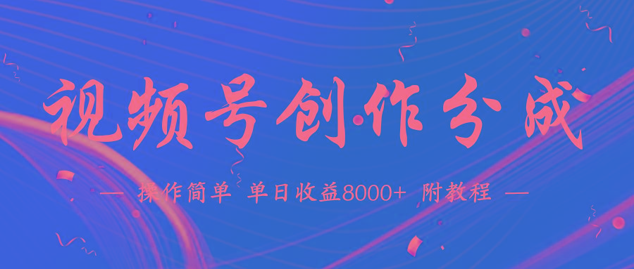 (9474期)【蓝海项目】视频号创作分成计划，24年最新热门玩法，单天收益破8000+！-创纪