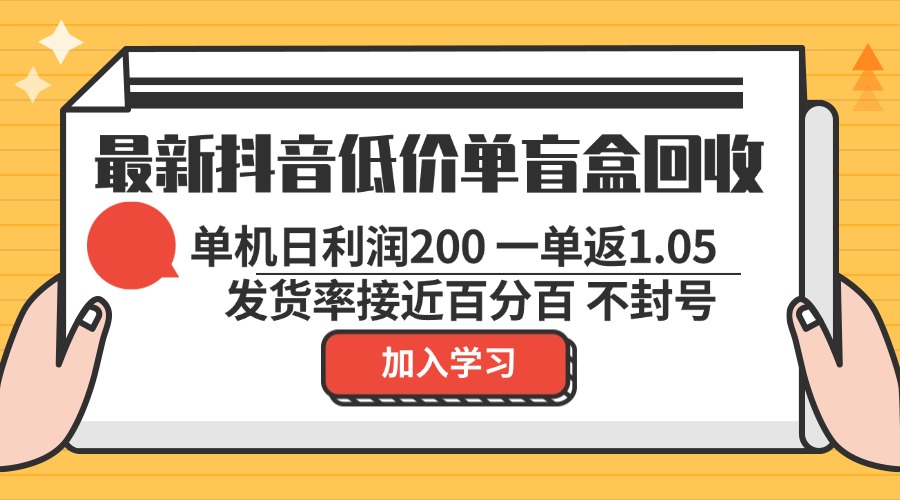最新抖音低价单盲盒回收 一单1.05 单机日利润200 纯绿色不封号-创纪