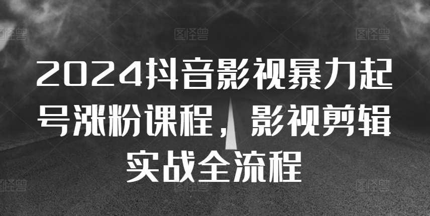 2024抖音影视暴力起号涨粉课程，影视剪辑搬运实战全流程-创纪