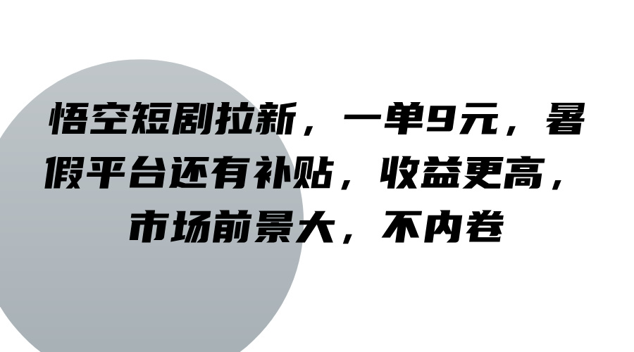 悟空短剧拉新,一单9元,暑假平台还有补贴,收益更高,市场前景大,不内卷-创纪