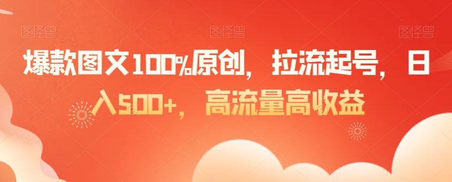 爆款图文100%原创，拉流起号，日入500+，高流量高收益【揭秘】-创纪