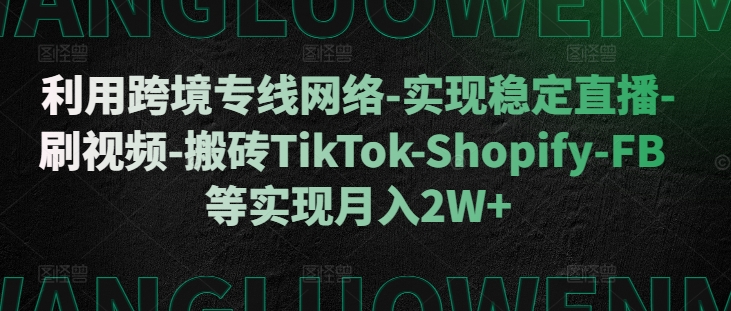 利用跨境专线网络-实现稳定直播-刷视频-搬砖TikTok-Shopify-FB等实现月入2W+【揭秘】-创纪