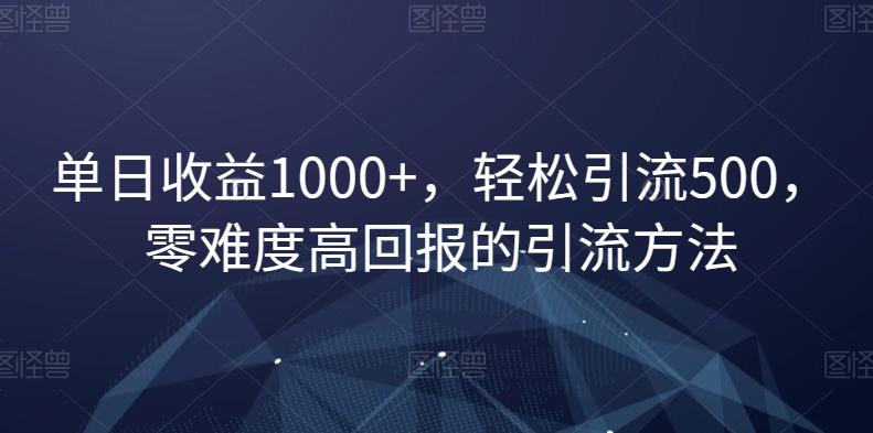 单日收益1000+，轻松引流500，零难度高回报的引流方法【揭秘】-创纪