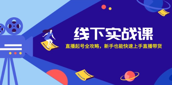 线下实战课：直播起号全攻略，新手也能快速上手直播带货-创纪