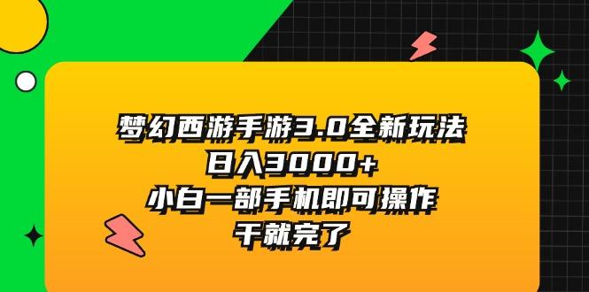 梦幻西游手游3.0全新玩法，日入3000+，小白一部手机即可操作，干就完了-创纪