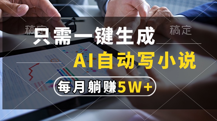 只需一键生成，AI自动写小说，每月躺赚5w+-创纪