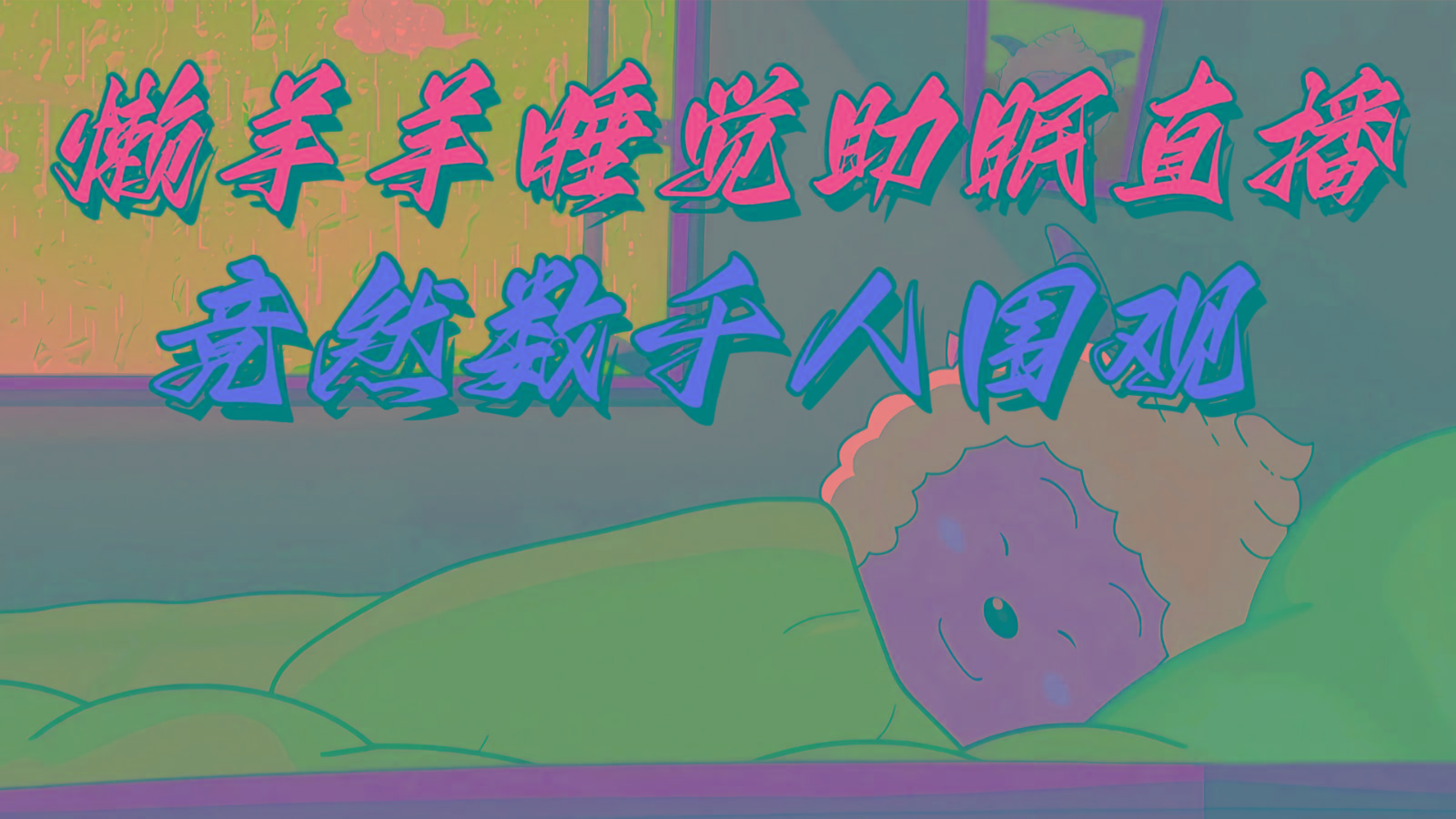 懒羊羊大王睡觉助眠无人直播，竟然有上千人围观，目前没人在卷-创纪