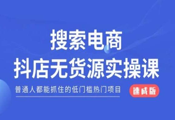 搜索电商抖店无货源必修课，普通人都能抓住的低门槛热门项目【速成版】-创纪